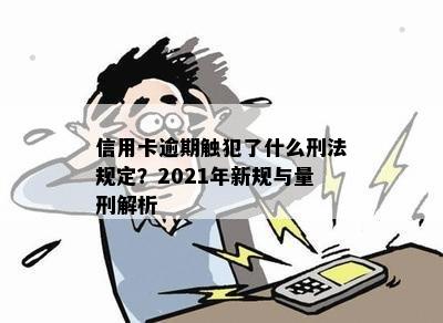 信用卡逾期触犯了什么刑法规定？2021年新规与量刑解析