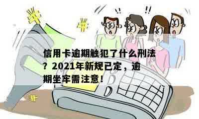 信用卡逾期触犯了什么刑法？2021年新规已定，逾期坐牢需注意！