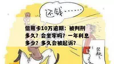 信用卡10万逾期：被判刑多久？会坐牢吗？一年利息多少？多久会被起诉？