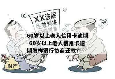 60岁以上老人信用卡逾期-60岁以上老人信用卡逾期怎样银行协商还款?