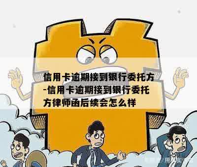 信用卡逾期接到银行委托方-信用卡逾期接到银行委托方律师函后续会怎么样