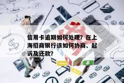 信用卡逾期如何处理？在上海招商银行该如何协商、起诉及还款？