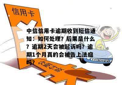 中信信用卡逾期收到短信通知：如何处理？后果是什么？逾期2天会被起诉吗？逾期1个月真的会被告上法庭吗？