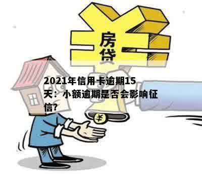 2021年信用卡逾期15天：小额逾期是否会影响征信？