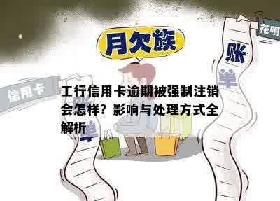 工行信用卡逾期被强制注销会怎样？影响与处理方式全解析