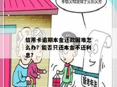 信用卡逾期本金还款困难怎么办？能否只还本金不还利息？