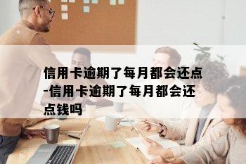 信用卡逾期了每月都会还点-信用卡逾期了每月都会还点钱吗