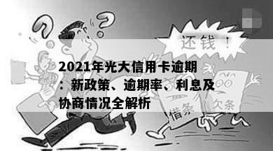 2021年光大信用卡逾期：新政策、逾期率、利息及协商情况全解析