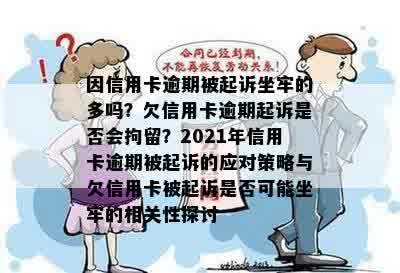 因信用卡逾期被起诉坐牢的多吗？欠信用卡逾期起诉是否会拘留？2021年信用卡逾期被起诉的应对策略与欠信用卡被起诉是否可能坐牢的相关性探讨