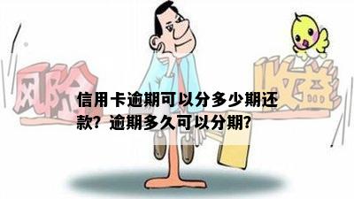 信用卡逾期可以分多少期还款？逾期多久可以分期？