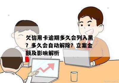 欠信用卡逾期多久会列入黑？多久会自动解除？立案金额及影响解析