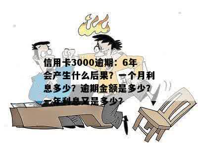 信用卡3000逾期：6年会产生什么后果？一个月利息多少？逾期金额是多少？一年利息又是多少？