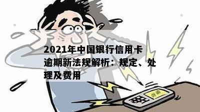 2021年中国银行信用卡逾期新法规解析：规定、处理及费用