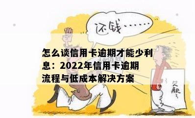 怎么谈信用卡逾期才能少利息：2022年信用卡逾期流程与低成本解决方案