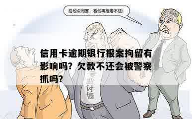 信用卡逾期银行报案拘留有影响吗？欠款不还会被警察抓吗？