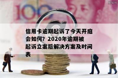 信用卡逾期起诉了今天开庭会如何？2020年逾期被起诉立案后解决方案及时间表