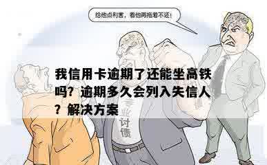 我信用卡逾期了还能坐高铁吗？逾期多久会列入失信人？解决方案