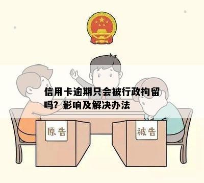 信用卡逾期只会被行政拘留吗？影响及解决办法