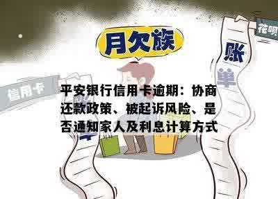 平安银行信用卡逾期：协商还款政策、被起诉风险、是否通知家人及利息计算方式