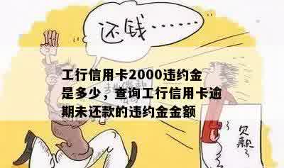 工行信用卡2000违约金是多少，查询工行信用卡逾期未还款的违约金金额