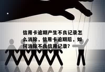 信用卡逾期产生不良记录怎么消除，信用卡逾期后，如何消除不良信用记录？