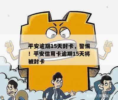 平安逾期15天封卡，警惕！平安信用卡逾期15天将被封卡