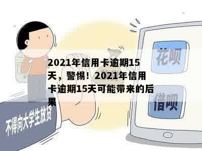 2021年信用卡逾期15天，警惕！2021年信用卡逾期15天可能带来的后果