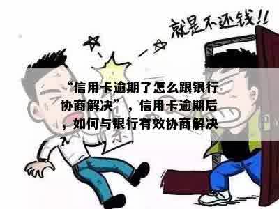 “信用卡逾期了怎么跟银行协商解决”，信用卡逾期后，如何与银行有效协商解决？