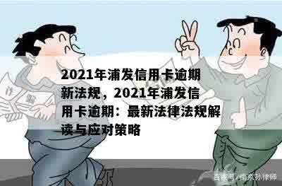 2021年浦发信用卡逾期新法规，2021年浦发信用卡逾期：最新法律法规解读与应对策略