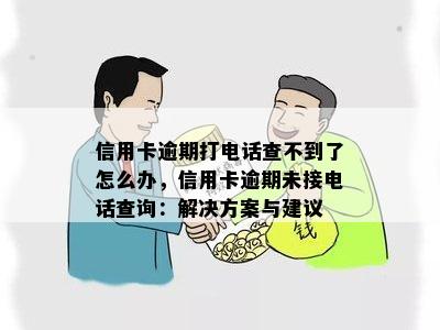 信用卡逾期打电话查不到了怎么办，信用卡逾期未接电话查询：解决方案与建议