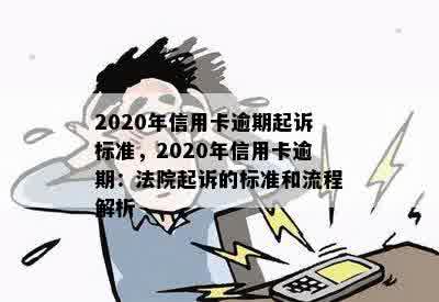 2020年信用卡逾期起诉标准，2020年信用卡逾期：法院起诉的标准和流程解析