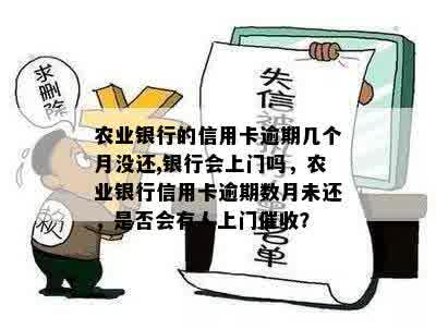 农业银行的信用卡逾期几个月没还,银行会上门吗，农业银行信用卡逾期数月未还，是否会有人上门催收？