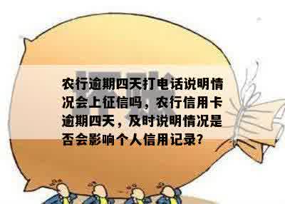 农行逾期四天打电话说明情况会上征信吗，农行信用卡逾期四天，及时说明情况是否会影响个人信用记录？