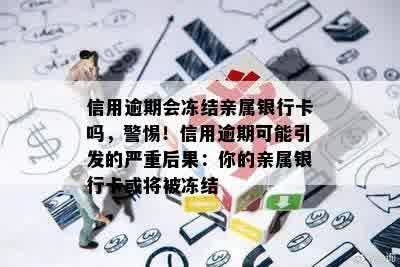 信用逾期会冻结亲属银行卡吗，警惕！信用逾期可能引发的严重后果：你的亲属银行卡或将被冻结