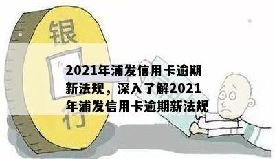 2021年浦发信用卡逾期新法规，深入了解2021年浦发信用卡逾期新法规