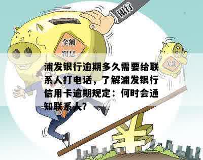 浦发银行逾期多久需要给联系人打电话，了解浦发银行信用卡逾期规定：何时会通知联系人？