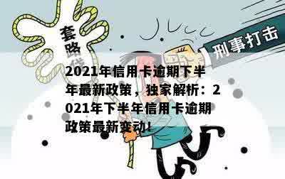 2021年信用卡逾期下半年最新政策，独家解析：2021年下半年信用卡逾期政策最新变动！