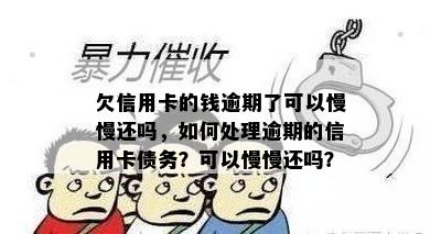 欠信用卡的钱逾期了可以慢慢还吗，如何处理逾期的信用卡债务？可以慢慢还吗？