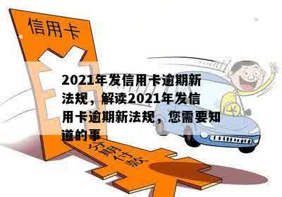 2021年发信用卡逾期新法规，解读2021年发信用卡逾期新法规，您需要知道的事