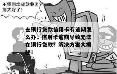 去银行贷款信用卡有逾期怎么办，信用卡逾期导致无法在银行贷款？解决方案大揭秘！