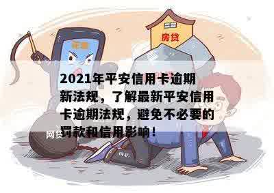 2021年平安信用卡逾期新法规，了解最新平安信用卡逾期法规，避免不必要的罚款和信用影响！