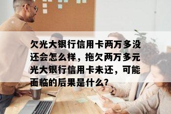 欠光大银行信用卡两万多没还会怎么样，拖欠两万多元光大银行信用卡未还，可能面临的后果是什么？