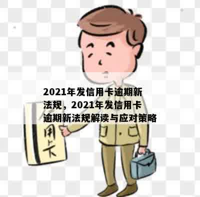 2021年发信用卡逾期新法规，2021年发信用卡逾期新法规解读与应对策略