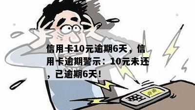 信用卡10元逾期6天，信用卡逾期警示：10元未还，已逾期6天！