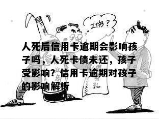 人死后信用卡逾期会影响孩子吗，人死卡债未还，孩子受影响？信用卡逾期对孩子的影响解析