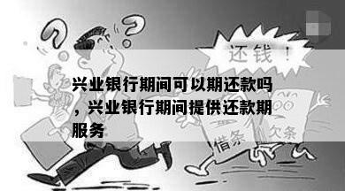 兴业银行期间可以期还款吗，兴业银行期间提供还款期服务