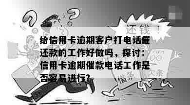 给信用卡逾期客户打电话催还款的工作好做吗，探讨：信用卡逾期催款电话工作是否容易进行？