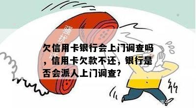 欠信用卡银行会上门调查吗，信用卡欠款不还，银行是否会派人上门调查？