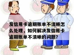 发信用卡逾期账单不清晰怎么处理，如何解决发信用卡逾期账单不清晰的问题？