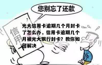 光大信用卡逾期几个月封卡了怎么办，信用卡逾期几个月被光大银行封卡？教你如何解决